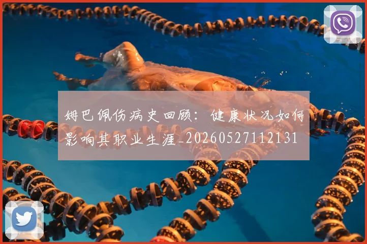 姆巴佩伤病史回顾：健康状况如何影响其职业生涯_20260527112131