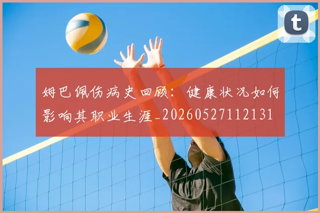 姆巴佩伤病史回顾：健康状况如何影响其职业生涯_20260527112131
