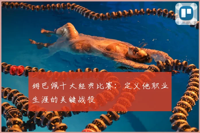 姆巴佩十大经典比赛：定义他职业生涯的关键战役